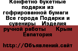 Конфетно-букетные подарки из гофрированной бумаги - Все города Подарки и сувениры » Изделия ручной работы   . Крым,Евпатория